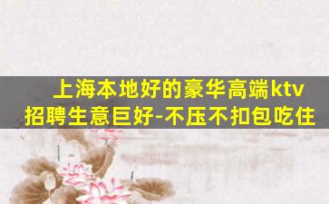 上海本地好的豪华高端ktv招聘生意巨好-不压不扣包吃住